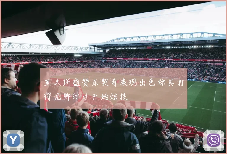 里夫斯盛赞东契奇表现出色称其打得无聊时才开始炫技