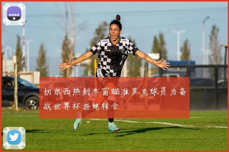 切尔西热刺冬窗瞄准罗克球员为备战世界杯拒绝转会