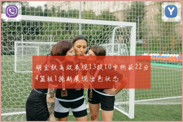 胡金秋高效表现13投10中斩获22分4篮板1抢断展现出色状态