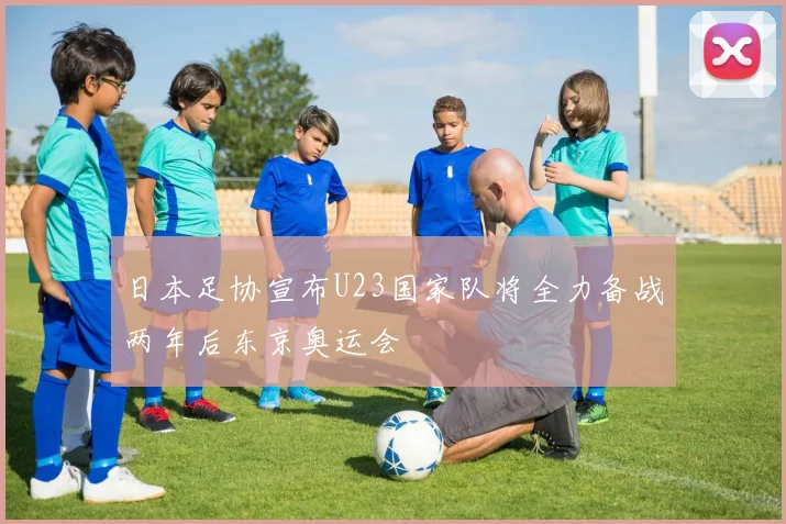 日本足协宣布U23国家队将全力备战两年后东京奥运会