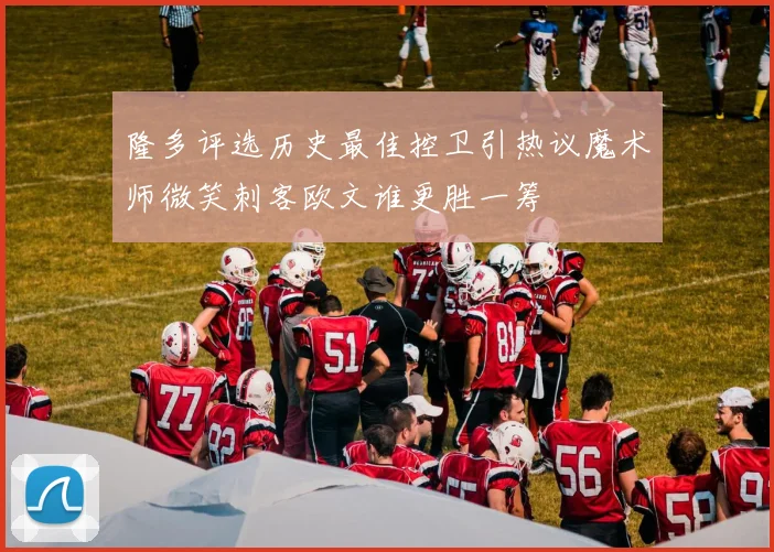 隆多评选历史最佳控卫引热议魔术师微笑刺客欧文谁更胜一筹