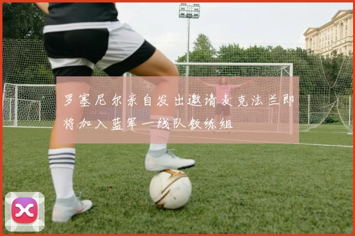 罗塞尼尔亲自发出邀请麦克法兰即将加入蓝军一线队教练组