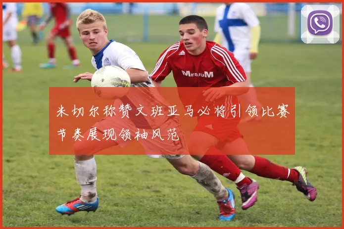 米切尔称赞文班亚马必将引领比赛节奏展现领袖风范