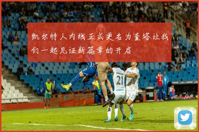 凯尔特人内线正式更名为奎塔让我们一起见证新篇章的开启