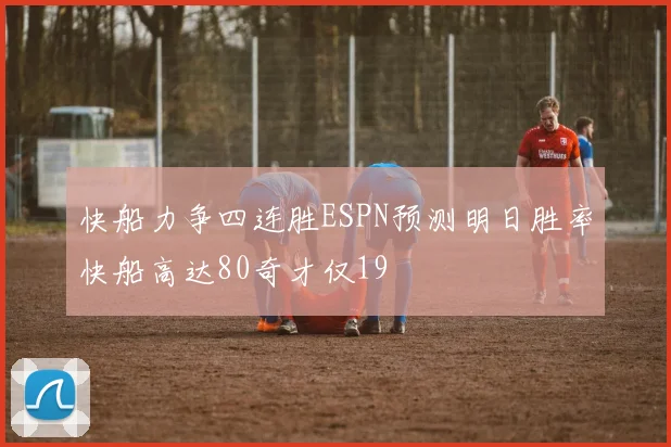 快船力争四连胜ESPN预测明日胜率快船高达80奇才仅19