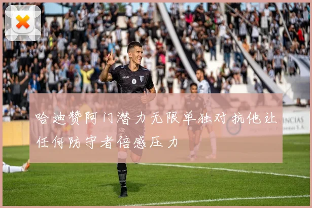 哈迪赞阿门潜力无限单独对抗他让任何防守者倍感压力