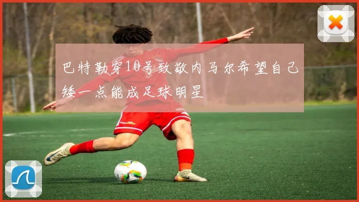 巴特勒穿10号致敬内马尔希望自己矮一点能成足球明星