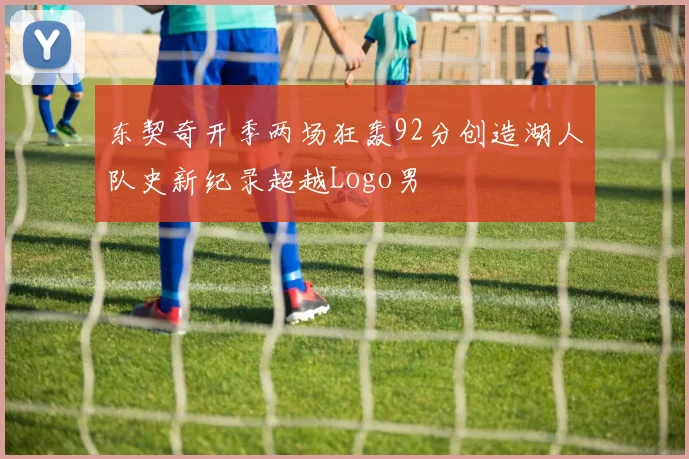 东契奇开季两场狂轰92分创造湖人队史新纪录超越Logo男