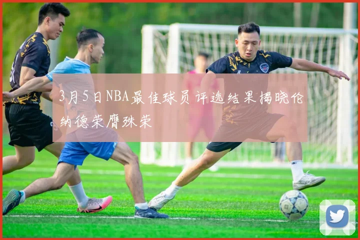 3月5日NBA最佳球员评选结果揭晓伦纳德荣膺殊荣