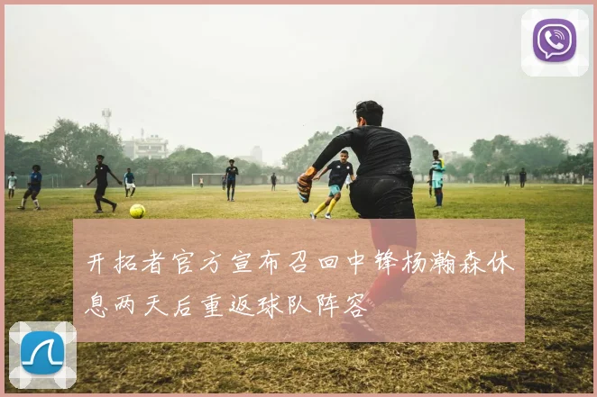 开拓者官方宣布召回中锋杨瀚森休息两天后重返球队阵容
