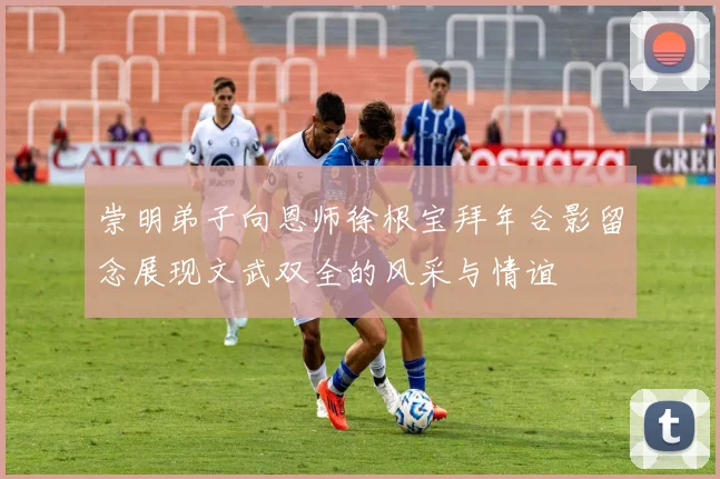 崇明弟子向恩师徐根宝拜年合影留念展现文武双全的风采与情谊